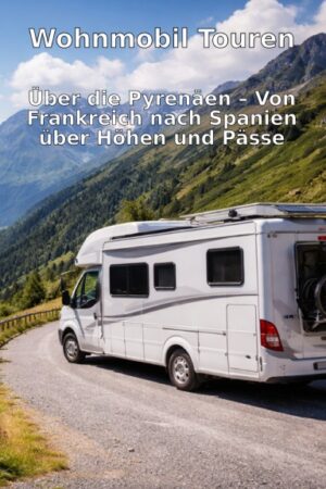 Wohnmobil-Touren: Über die Pyrenäen – Von Frankreich nach Spanien über Höhen und