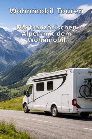 Wohnmobil Touren: Die französischen Alpen mit dem Wohnmobil
